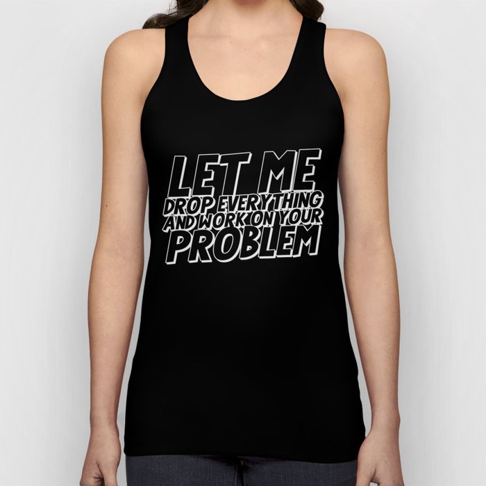 Let Me Drop Everything And Work On Your Problem Tank Top