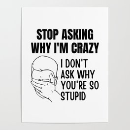 Stop Asking Why Im Crazy Poster