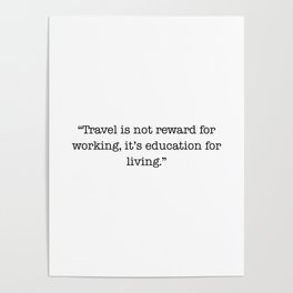 "Travel is not reward for working, its education for living" Poster