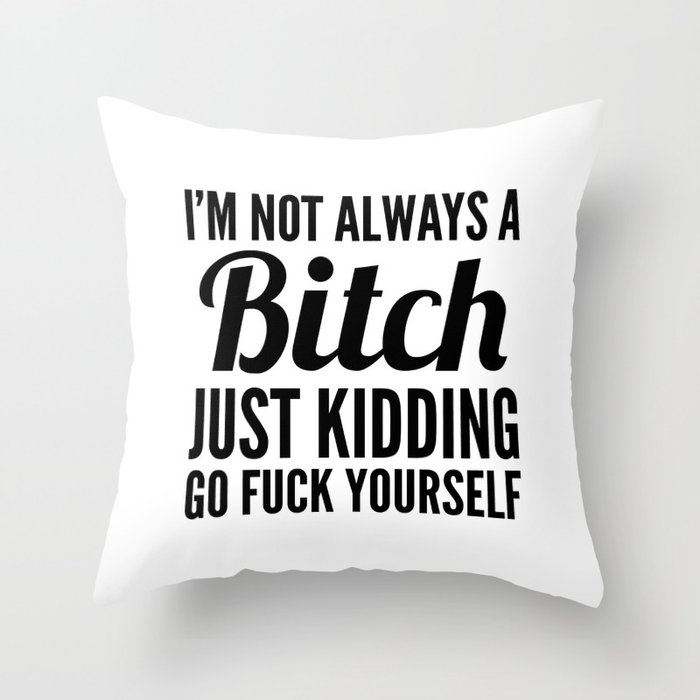 I'M NOT ALWAYS A BITCH JUST KIDDING GO FUCK YOURSELF Throw Pillow