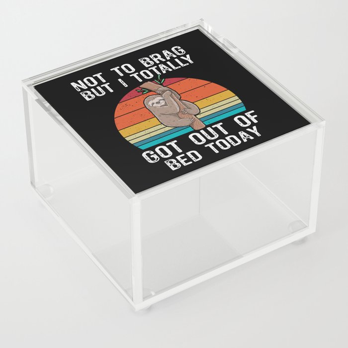Funny Sloth Not To Brag But I Totally Got Out Of Bed Today Acrylic Box
