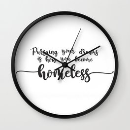 Pursuing Your Dreams is How You Become Homeless Wall Clock