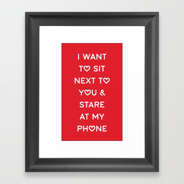 I WANT TO SIT NEXT TO YOU & STARE AT MY PHONE Framed Art Print