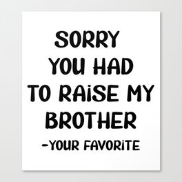 Sorry You Had To Raise My Brother - Your Favorite Canvas Print