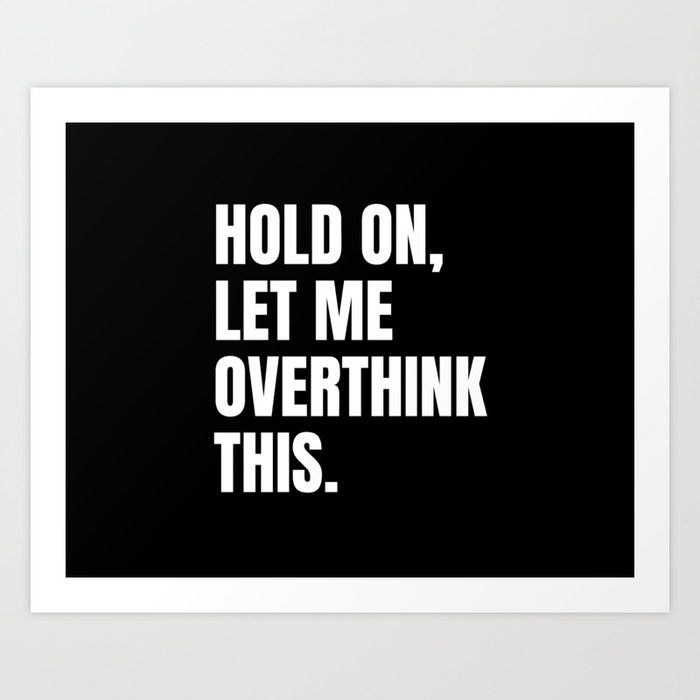 Hold On Let Me Overthink This Quote Art Print