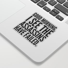 Good morning, I see the assassins have failed. Sticker