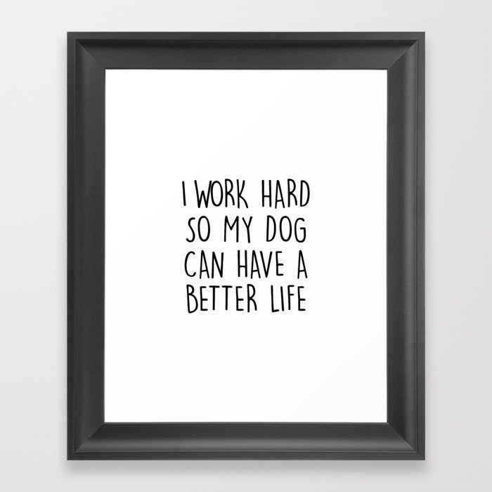 I WORK HARD SO MY DOG CAN HAVE A BETTER LIFE Framed Art Print