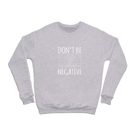 Dont Be Negative Photography Photographer Photo Crewneck Sweatshirt