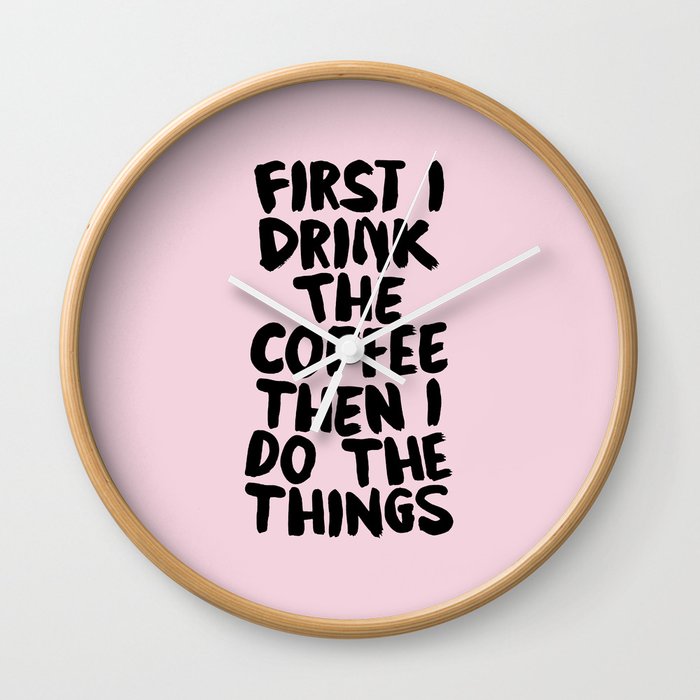 First I Drink The Coffee Then I Do The Things Wall Clock