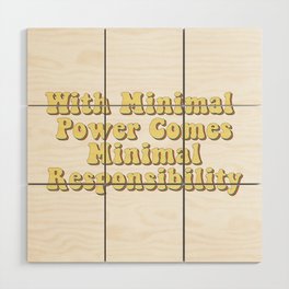With Minimal Power Comes Minimal Responsibility - Demotivation Quotes Wood Wall Art
