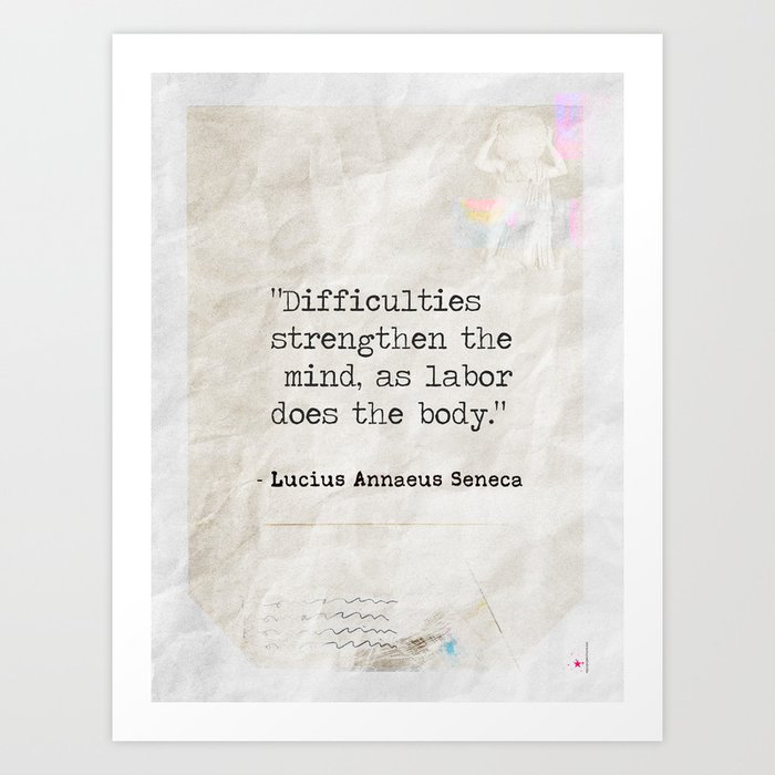 Difficulties strengthen the mind, as labor does the body. Lucius Annaeus Seneca Art Print