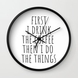 First I Drink The Coffee Then I Do The Things Wall Clock