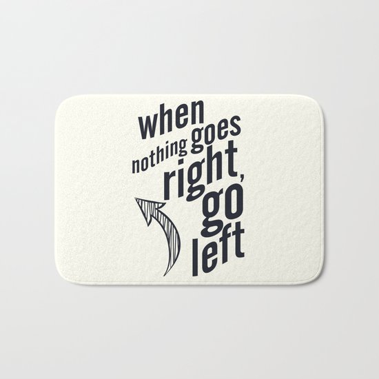 When nothing goes right, go left, inspiration, motivation quote, white version, humor, fun, love Bath Mat
