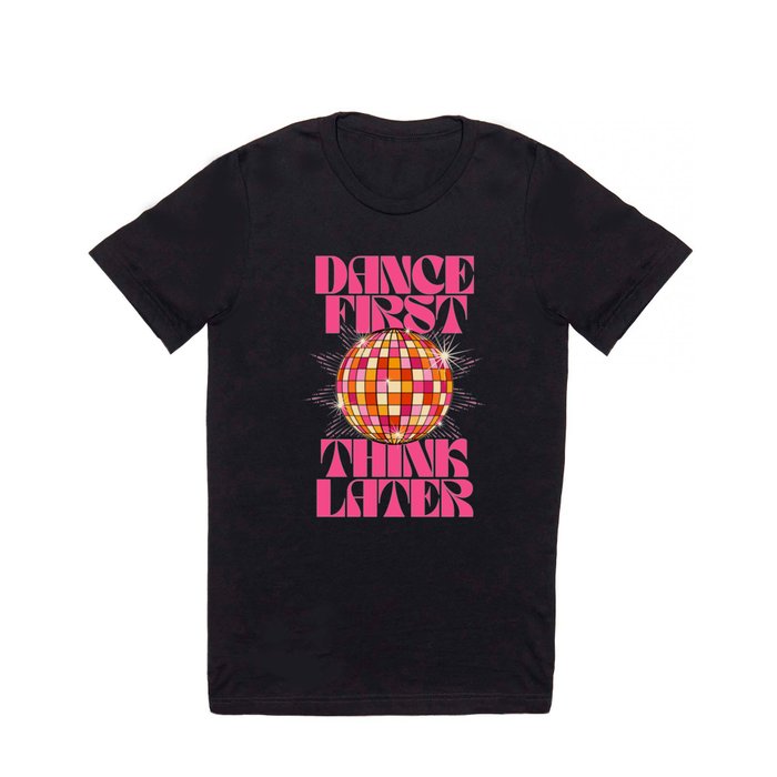 Dance First Think Later T Shirt