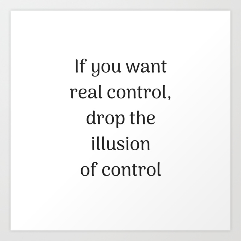 Empowering Quotes If You Want Real Control Drop The Illusion Of Control Art Print By Inpireme Society6