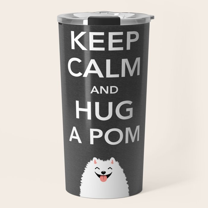 Keep Calm And Hug A Pom Pomeranian Travel Mug By Mylifeisacartoon Society6