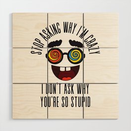 Stop Asking Why Im Crazy Wood Wall Art