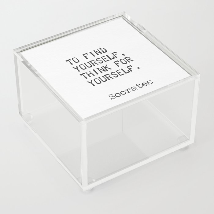 – Socrates To find yourself, think for yourself.  Acrylic Box