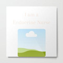I am a Endocrine Nurse - Endocrine Nurse Metal Print | Happiness, Buttocks, Ankle, Nurse, Bones, Junkfood, Dopamine, Estrogen, Cheek, Endocrine 