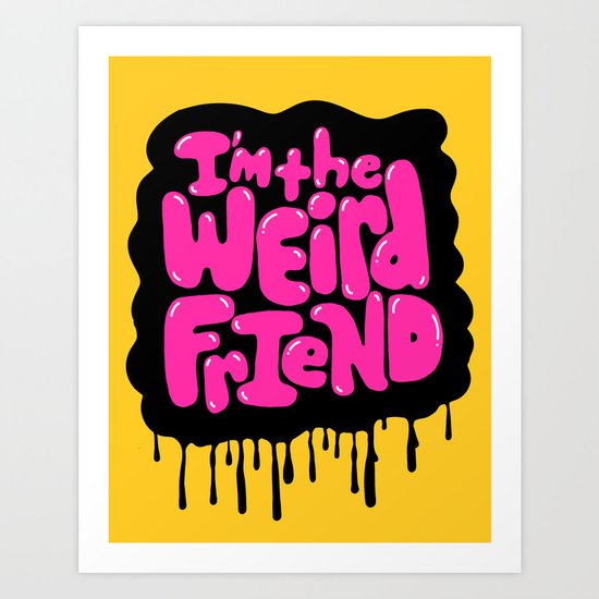 I'm the weird friend. Art Print