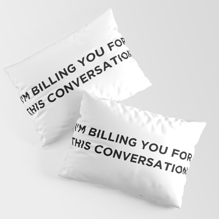 I'm Billing You For This Conversation. Pillow Sham