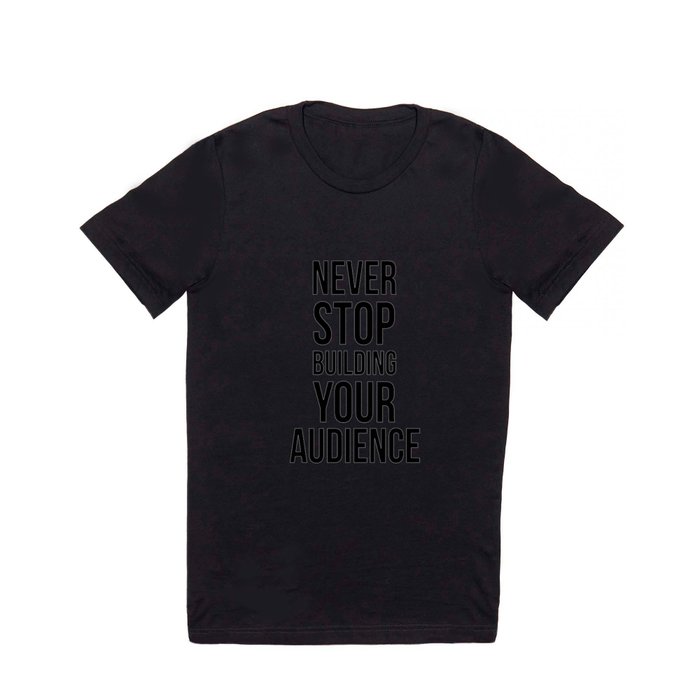 Never Stop Building Your Audience Black and White T Shirt