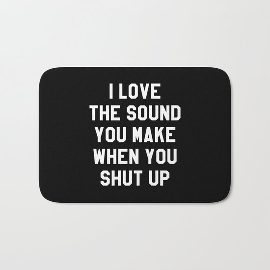 I LOVE THE SOUND YOU MAKE WHEN YOU SHUT UP (Black & White) Bath Mat