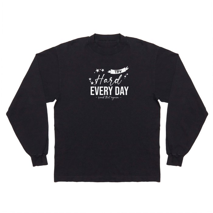 Try Hard Every Day Read that again Long Sleeve T Shirt