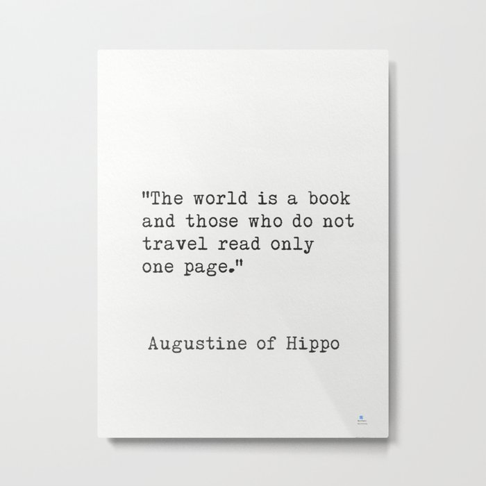 “The world is a book and those who do not travel read only one page.”  ― Augustine of Hippo Metal Print