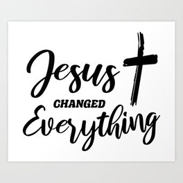 Jesus Changed Everything Art Print
