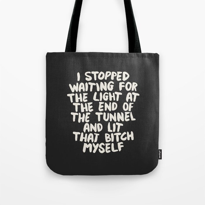 I Stopped Waiting for the Light at the End of the Tunnel and Lit that Bitch Myself Tote Bag