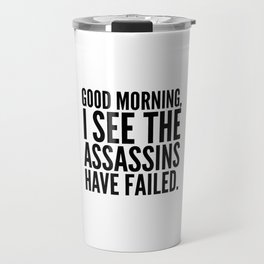 Good morning, I see the assassins have failed. Travel Mug