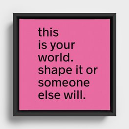 This is your world. Shape it or someone else will. Framed Canvas