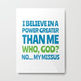 Power greater than me - my missus Metal Print | Great, Who, Funny, Graphicdesign, Power, Missus, Than, God, Joke, Partner 