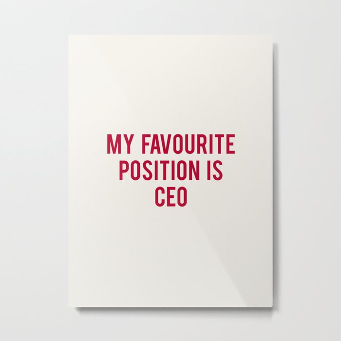 MY FAVOURITE POSITION IS CEO Metal Print