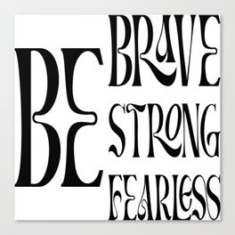 Be Brave Be Strong Be Fearless Canvas Print