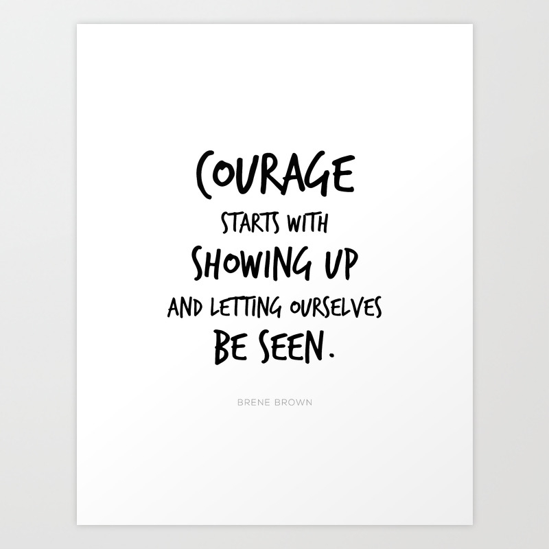 Courage Starts With Showing Up And Letting Ourselves Be Seen Brene Brown Quote Daring Greatly Art Print