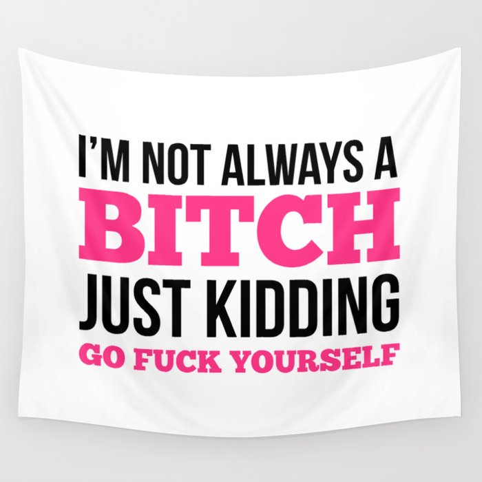 I'm Not Always A Bitch, Just Kidding Go Fuck Yourself Wall Tapestry