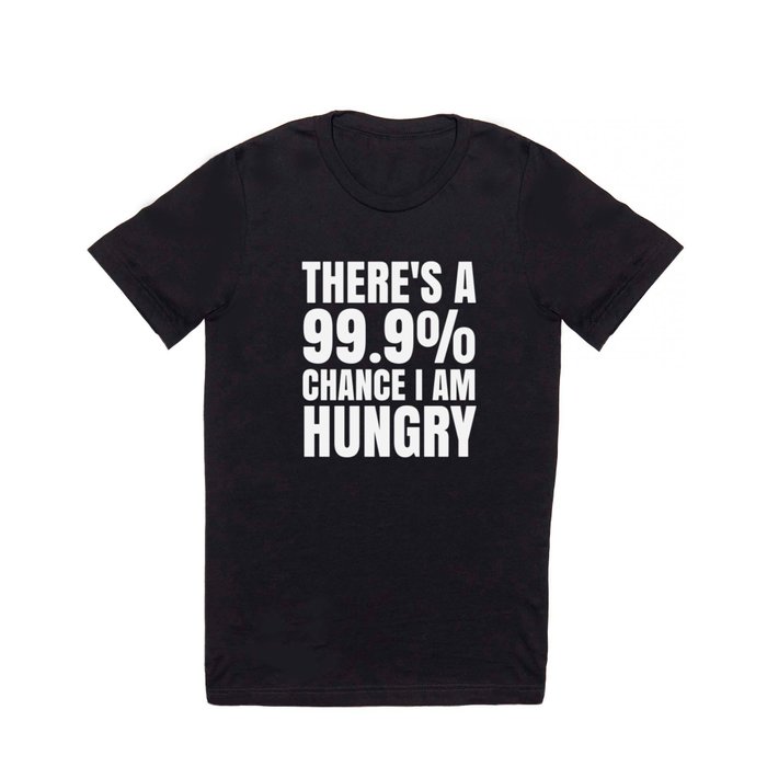 THERE'S A 99.9% PERCENT CHANCE I AM HUNGRY (Black & White) T Shirt