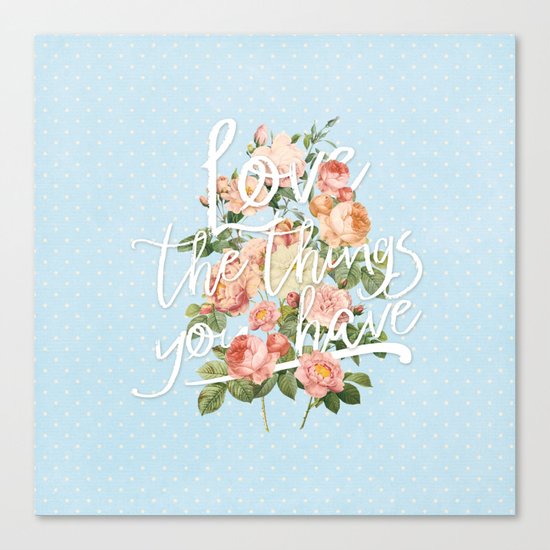 Love the things you have - flowers roses typography Canvas Print