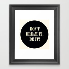 Don't dream it, be it! Framed Art Print