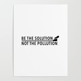 Be The Solution, Not The Polution Poster