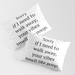 Sorry if I need to walk away, your vibes smell like poop quote Pillow Sham