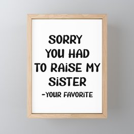 Sorry You Had To Raise My Sister - Your Favorite Framed Mini Art Print