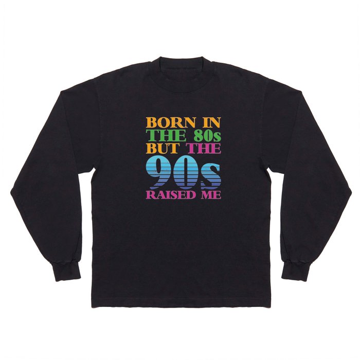 Born In The 80s But 90s Raised Me Long Sleeve T Shirt