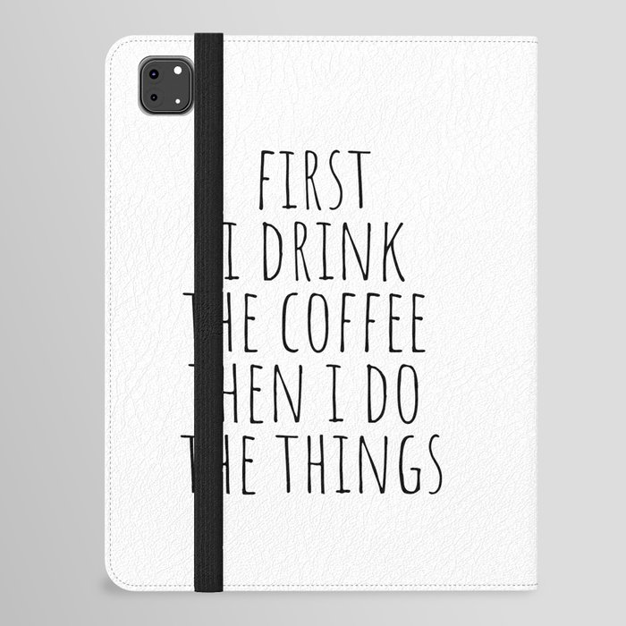 First I Drink The Coffee Then I Do The Things iPad Folio Case