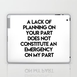 A Lack Of Planning On Your Part Does Not Constitute An Emergency On My Part Laptop Skin