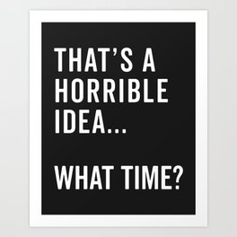 A Horrible Idea What Time Funny Sarcastic Quote Art Print