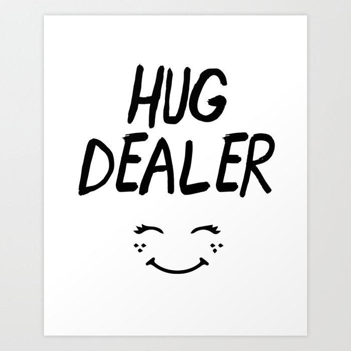 HUG DEALER SMILEY FACE - cute quote Art Print