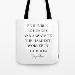 Be Humble, Be Hungry, and Always be the Hardest Worker In the Room. -Dwayne Johnson Tote Bag